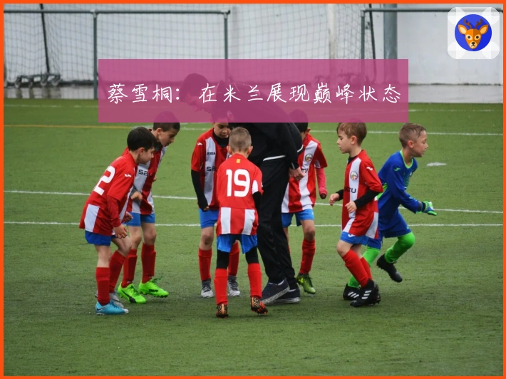 蔡雪桐：在米兰展现巅峰状态