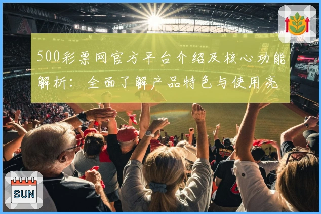 500彩票网官方平台介绍及核心功能解析：全面了解产品特色与使用亮点