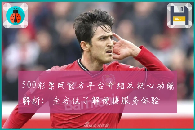 500彩票网官方平台介绍及核心功能解析：全方位了解便捷服务体验
