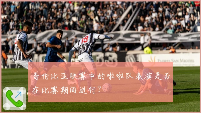 哥伦比亚联赛中的啦啦队表演是否在比赛期间进行？