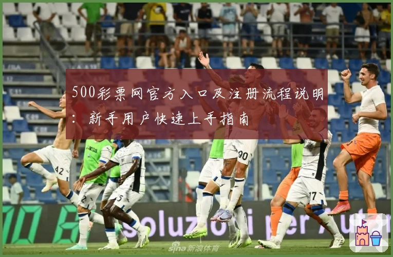 500彩票网官方入口及注册流程说明：新手用户快速上手指南