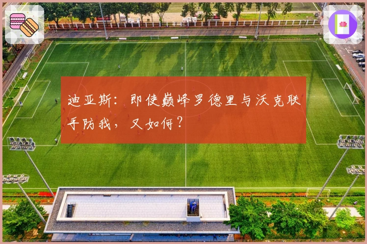 迪亚斯：即使巅峰罗德里与沃克联手防我，又如何？