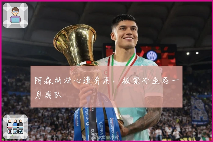 阿森纳核心遭弃用，板凳冷坐恐一月离队