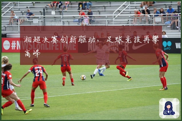 湘超决赛创新驱动，足球竞技再攀高峰