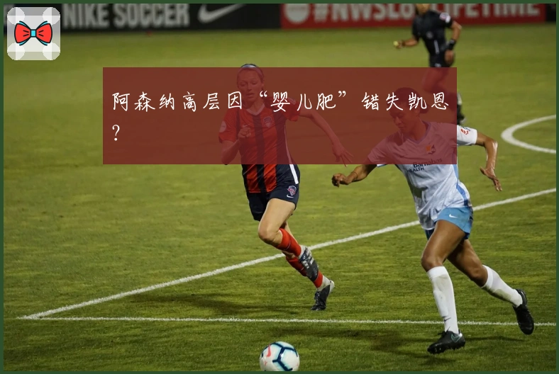 阿森纳高层因“婴儿肥”错失凯恩？
