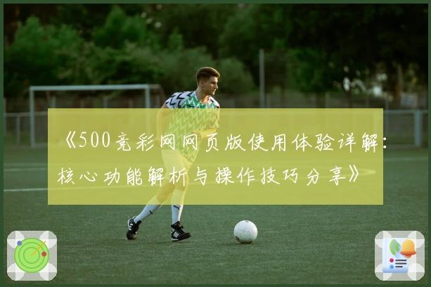 《500竞彩网网页版使用体验详解：核心功能解析与操作技巧分享》